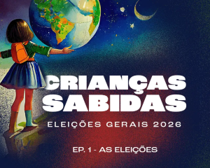 Podcast Crianças Sabidas volta para discutir as Eleições Gerais 2026